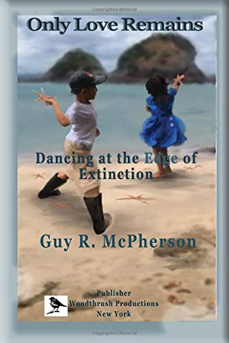Only Love Remains: Dancing at the Edge of Extinction Kindle Edition, by Guy McPherson.