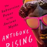 Antigone Rising: The Subversive Power of the Ancient Myths