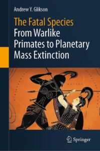 The Fatal Species: From Warlike Primates to Planetary Mass Extinction, by Andrew Y. Glikson.