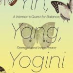 Yin, Yang, Yogini: A Woman's Quest for Balance, Strength and Inner Peace, by Kathryn E. Livingston