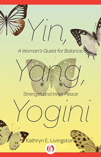 Yin, Yang, Yogini: A Woman's Quest for Balance, Strength and Inner Peace, by Kathryn E. Livingston